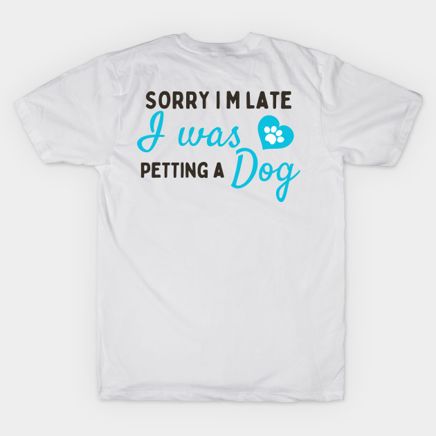 Sorry I M Late I Was Petting A Dog by BOLTMIDO 